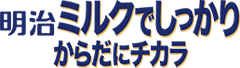 明治ミルクでしっかりからだにチカラ